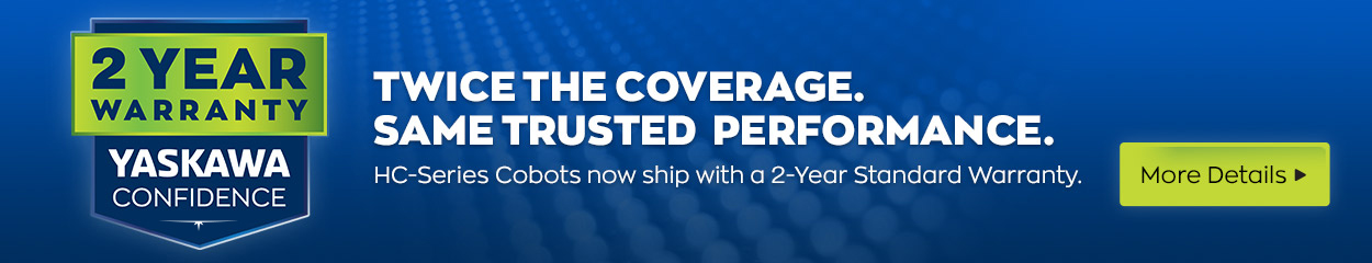 Twice the Coverage. Same Trusted Performance. HC-Series Cobots now ship with a 2-Year Standard Warranty. More Details >